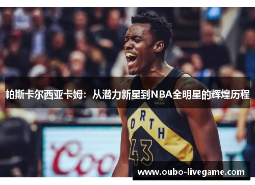 帕斯卡尔西亚卡姆：从潜力新星到NBA全明星的辉煌历程