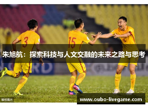 朱旭航：探索科技与人文交融的未来之路与思考