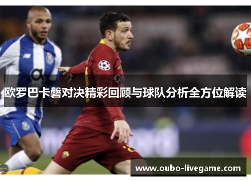 欧罗巴卡磐对决精彩回顾与球队分析全方位解读