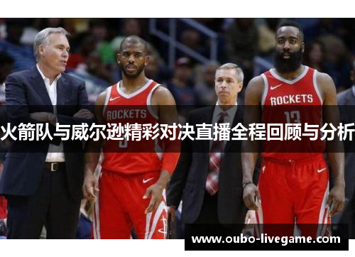 火箭队与威尔逊精彩对决直播全程回顾与分析